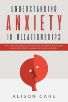 Understanding Anxiety in Relationships: A Self-Help Workbook that Identifies the Signs of Anxiety and Teaches You How to Manage, Fight and Overcome it 1099978610 Book Cover