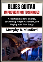 BLUES GUITAR IMPROVISATION TECHNIQUES: A Practical Guide to Chords, Strumming, Finger Placement, and Playing Your First Songs B0H6MXC1SD Book Cover