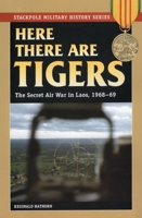 Here There Are Tigers: The Secret Air War in Laos, 1968-69 (Stackpole Military History Series) 0811734692 Book Cover