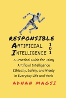 Responsible AI 101: A Practical Guide for Using Artificial Intelligence Ethically, Safely, and Wisely in Everyday Life & Work B0FF9Z79NM Book Cover