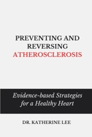 PREVENTING AND REVERSING ATHEROSCLEROSIS: Evidence-based strategies for a healthy heart B0C528RRFV Book Cover