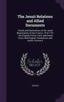 The Jesuit Relations and Allied Documents: Travels and Explorations of the Jesuit Missionaries in New France, 1610-1791 ; the Original French, Latin, ... With English Translations and Notes, Volume 6 1357844247 Book Cover