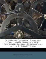 De Homine Quomodo Formetur, Contunatae Observationes, Spectantes Imprimis Epidermidem, Autem Et Pilos Fetuum 1248371453 Book Cover