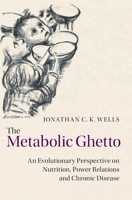 The Metabolic Ghetto: An Evolutionary Perspective on Nutrition, Power Relations and Chronic Disease 1107009472 Book Cover