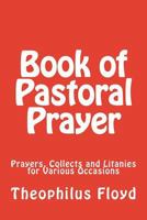 Book of Pastoral Prayer: Prayers, Collects and Litanies for Various Occasions 1719254486 Book Cover