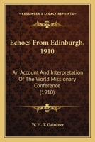 Echoes From Edinburgh, 1910 - An Account And Interpretation Of The World Missionary Conference 1015129854 Book Cover