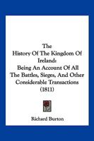 The History Of The Kingdom Of Ireland: Being An Account Of All The Battles, Sieges, And Other Considerable Transactions 1104914743 Book Cover