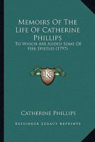 Memoirs of the Life of Catherine Phillips: To Which Are Added Some of Her Epistles 0548579571 Book Cover
