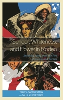 Gender, Whiteness, and Power in Rodeo: Breaking Away from the Ties of Sexism and Racism 0739173200 Book Cover