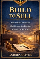 Build To Sell: How To Build A Business That Commands A Premium Whether You Sell Or Not (The Octavian Library) B0GSZH1XRR Book Cover
