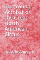 The Young Acrobat of the Great North American Circus 1514671018 Book Cover