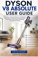 DYSON V8 ABSOLUTE USER GUIDE: Master Setup, Cleaning, Maintenance, Troubleshooting, Battery Care, and Advanced Techniques for Better Performance, Longer Lifespan, and Effortless Everyday Home Cleaning B0H11NBNTD Book Cover