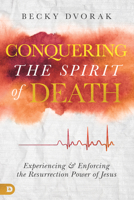 Conquering the Spirit of Death: Experiencing and Enforcing the Resurrection Power of Jesus 0768450586 Book Cover