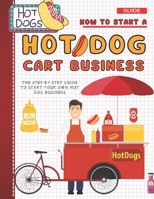 How To Start A Hot Dog Cart Business: The Step-By-Step Guide To Start Your Own Hot Dog Business B0B8VFR8LN Book Cover