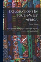 Explorations In South-west Africa: Being An Account Of A Journey In The Years 1861 And 1862 From Walvisch Bay, On The Western Coast, To Lake Ngami And The Victoria Falls 1015879357 Book Cover