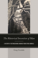 The Rhetorical Invention of Man: A History of Distinguishing Humans from Other Animals 1498509304 Book Cover