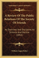 A Review Of The Public Relations Of The Society Of Friends: Its Doctrines And Discipline, Its Schisms And Decline 1436747538 Book Cover