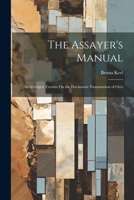 The Assayer's Manual: An Abridged Treatise On the Docimastic Examination of Ores 1020301406 Book Cover