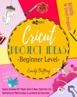 Cricut Project Ideas [Beginner Level]: Choose between 40+ Trendy Ideas & Make Your First Cut Supported by Professional Illustrated Instructions. BONUS: 14 Vinyl Projects 1801252262 Book Cover