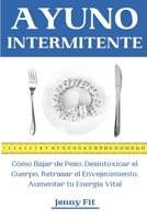 Ayuno Intermitente: Cómo Bajar de Peso, Desintoxicar el Cuerpo, Retrasar el Envejecimiento, Aumentar tu Energía Vital: Recupera tu Salud y la Vida que ... de la Mejor Forma Natural B091F13SGF Book Cover