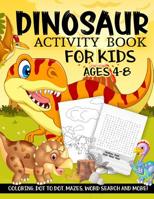 Dinosaur Activity Book for Kids Ages 4-8: A Fun Kid Workbook Game For Learning, Prehistoric Creatures Coloring, Dot to Dot, Mazes, Word Search and More! 1731552254 Book Cover