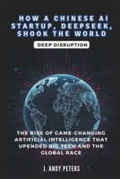HOW A CHINESE AI STARTUP, DEEPSEEK, SHOOK THE WORLD: Deep Disruption (AI, GADGET, BOT AND TRENDS UPDATES) B0DV9RNFDJ Book Cover