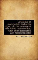 Catalogue of Manuscripts and Other Objects in the Museum of the Public Record Office, with Brief Des 0530129426 Book Cover