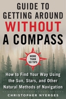 The Ultimate Guide to Navigating without a Compass: How to Find Your Way Using the Sun, Stars, and Other Natural Methods 151074990X Book Cover