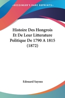 Histoire Des Hongrois Et De Leur Litterature Politique De 1790 A 1815 (1872) 1166759458 Book Cover