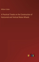 A Practical Treatis on the Construction of Horizontal and Vertical Water-Wheels 3368123742 Book Cover