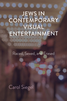 Jews in Contemporary Visual Entertainment: Raced, Sexed, and Erased 0253060222 Book Cover