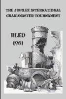 The Jubilee International Grandmaster Tournament: Bled 1961 B0CTKVZMG1 Book Cover