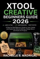 xTool Creative Beginner's Guide: A Stey by Step Beginner’s Guide to Laser Cutting, and Engraving, Material Settings, Design Basics, and Hands-on projects B0H12GKL4R Book Cover