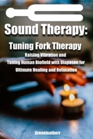 Sound Healing:Tuning Fork Therapy Raising Vibration and Tuning Human Biofield with Diapason for Ultimate Healing and Relaxation B08VYBN77W Book Cover