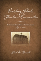 Vanishing Schools, Threatened Communities: The Contested Schoolhouse in Maritime Canada 1850-2010 1552664015 Book Cover