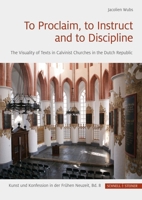 To Proclaim, to Instruct and to Discipline: The Visuality of Texts in Calvinist Churches in the Dutch Republic 3795438292 Book Cover