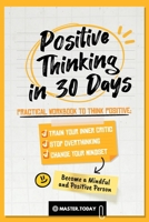 Positive Thinking in 30 Days: Practical Workbook to Think Positive; Train your Inner Critic, Stop Overthinking and Change your Mindset 9493264017 Book Cover