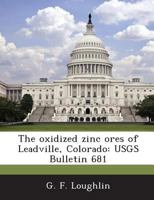 The oxidized zinc ores of Leadville, Colorado: USGS Bulletin 681 1287044948 Book Cover