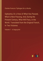 Giphantia; Or a View of What Has Passed, What Is Now Passing, And, During the Present Century, What Will Pass, in the World. Translated from the ... In Two Volumes: Volume 1 - in large print 3368369423 Book Cover