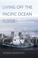 Living Off the Pacific Ocean Floor: Stories of a Lifetime Commercial Fisherman Off the Pacific Coast 087071824X Book Cover