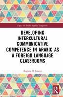 Developing Intercultural Communicative Competence in Arabic as a Foreign Language Classrooms (Topics in Arabic Applied Linguistics) 1032459158 Book Cover