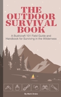 The Outdoor Survival Book: A Bushcraft 101 Field Guide and Handbook for Surviving in the Wilderness B084DNDKXN Book Cover