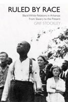 Ruled by Race: Black/White Relations in Arkansas From Slavery to the Present 1557288852 Book Cover