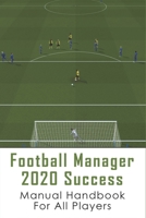 Football Manager 2020 Success: Manual Handbook For All Players: How To Play Football Manager 2020 null Book Cover