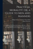 Practical Morality; Or, a Guide to Men and Manners: Consisting of Lord Chesterfield's Advice to His Son. to Which Is Added, a Supplement Containing ... to Mr. Stanhope. Together With the Polite Phi B0BRHC4RJV Book Cover