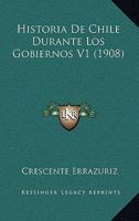Historia De Chile Durante Los Gobiernos V1 (1908) 1167654889 Book Cover