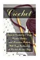 Crochet: Learn to Crochet in 7 Days: Crochet Stitches and Marvelous Patterns with Easy Instructions to Crochet for 365 Days: (Crochet Patterns, Crochet for Beginners) 1547289481 Book Cover