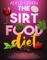 The Sirtfood Diet: The Complete Guide to Discover The Power of Sirtuins and Obtain a Fast Weight Loss Without Give Up Your Favourite Foods. Boost Your Metabolism With an Easy Meal Plan B08HGLPYXH Book Cover