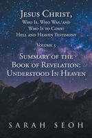 Jesus Christ, Who Is, Who Was, and Who Is to Come! Hell and Heaven Testimony: Summary of the Book of Revelation: Understood In Heaven 1639614184 Book Cover