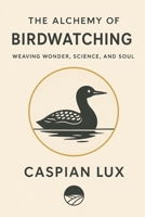 The Alchemy of Birdwatching: Weaving Wonder, Science, and Soul (Wild Alchemy Series) B0FL82HM2X Book Cover